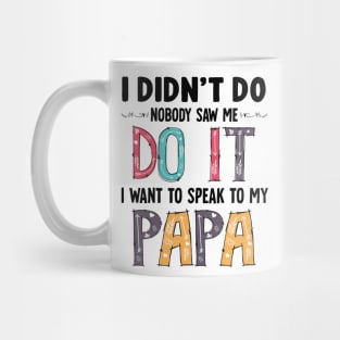 I Didn't Do It I Nobody Saw Me I Want To Speak To My Papa Gift for Kids Mug